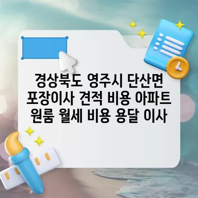 경상북도 영주시 단산면 포장이사 견적 비용 아파트 원룸 월세 비용 용달 이사