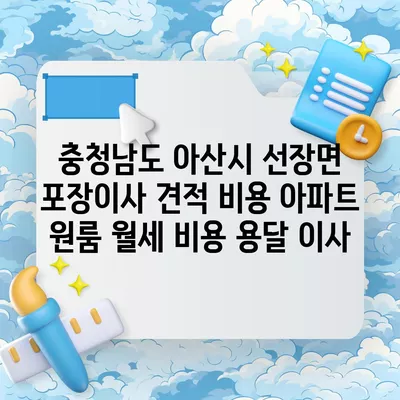 충청남도 아산시 선장면 포장이사 견적 비용 아파트 원룸 월세 비용 용달 이사