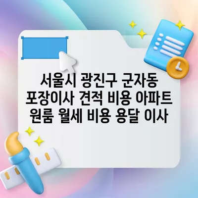 서울시 광진구 군자동 포장이사 견적 비용 아파트 원룸 월세 비용 용달 이사