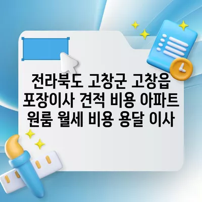 전라북도 고창군 고창읍 포장이사 견적 비용 아파트 원룸 월세 비용 용달 이사